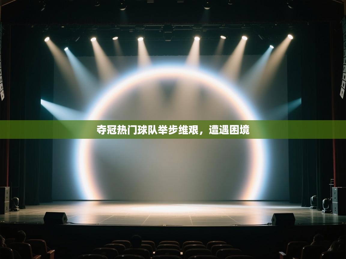 夺冠热门球队举步维艰，遭遇困境  第1张