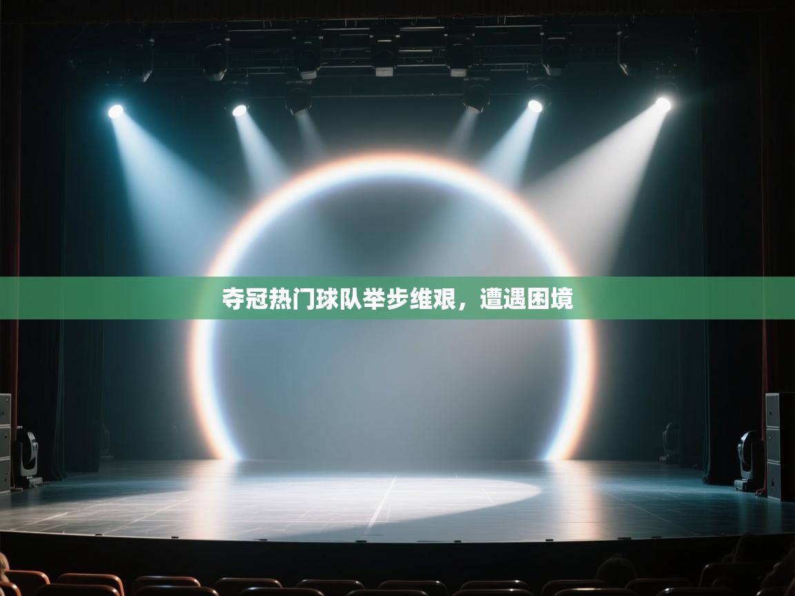 夺冠热门球队举步维艰，遭遇困境  第2张