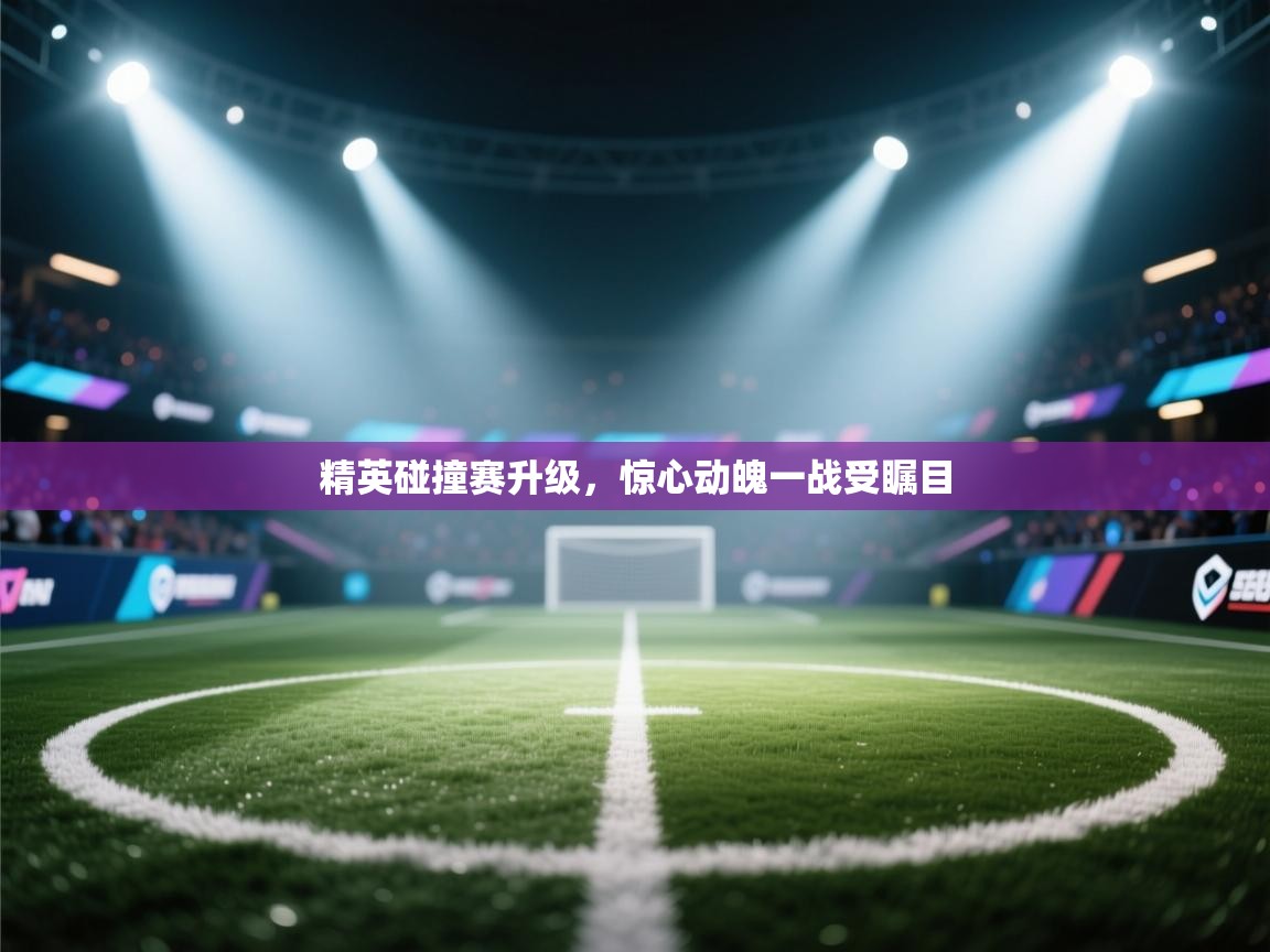 精英碰撞赛升级,惊心动魄一战受瞩目 第2张