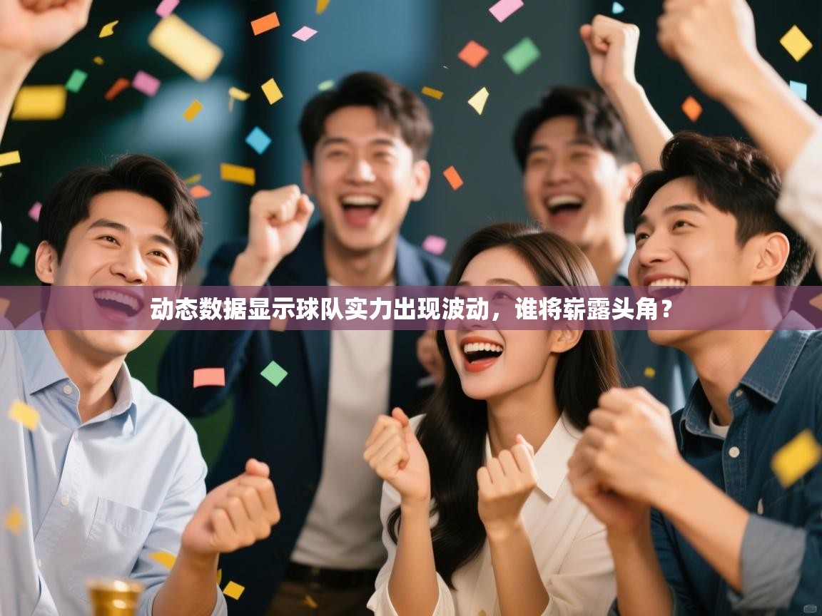 动态数据显示球队实力出现波动,谁将崭露头角? 第1张
