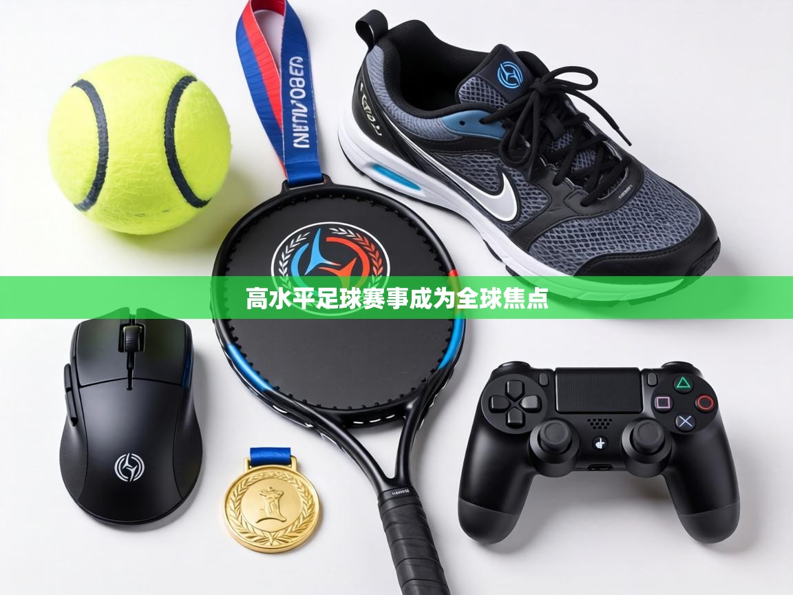 高水平足球赛事成为全球焦点 第1张