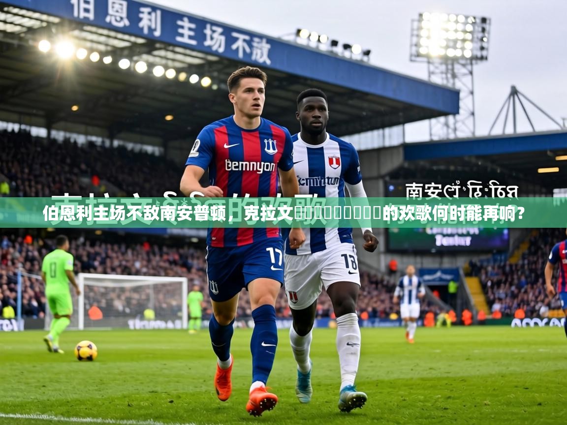 伯恩利主场不敌南安普顿，克拉文ஏற்பட்டது的欢歌何时能再响？  第1张